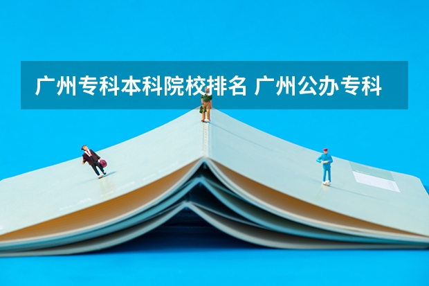 广州专科本科院校排名 广州公办专科院校排名