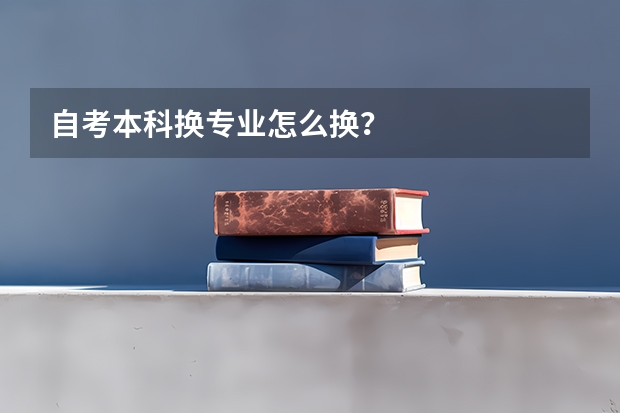 自考本科换专业怎么换？