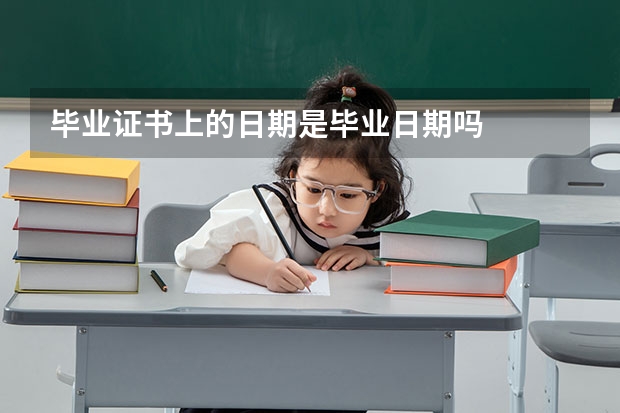 毕业证书上的日期是毕业日期吗