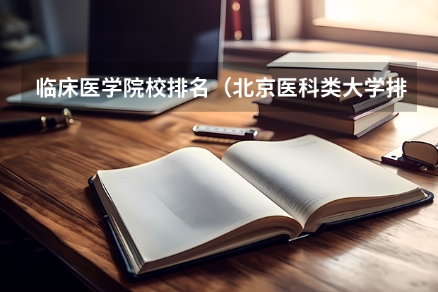 临床医学院校排名（北京医科类大学排名）