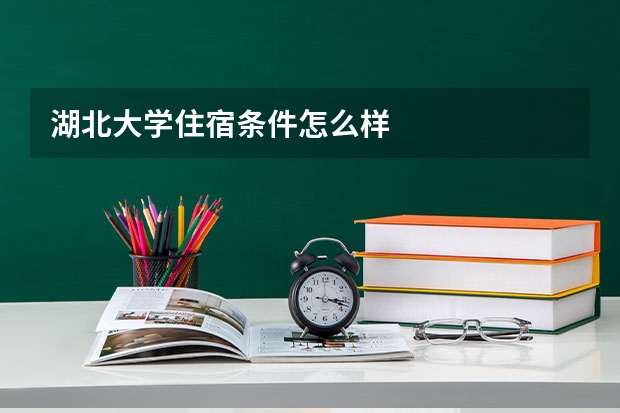 湖北大学住宿条件怎么样