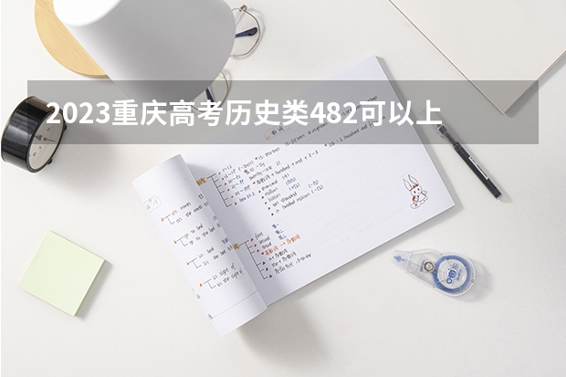 2023重庆高考历史类482可以上什么大学