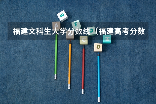 福建文科生大学分数线（福建高考分数线2023一本,二本,专科分数线）