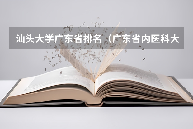 汕头大学广东省排名（广东省内医科大学排名）