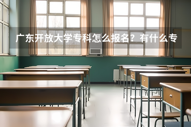 广东开放大学专科怎么报名？有什么专业