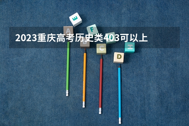 2023重庆高考历史类403可以上什么大学