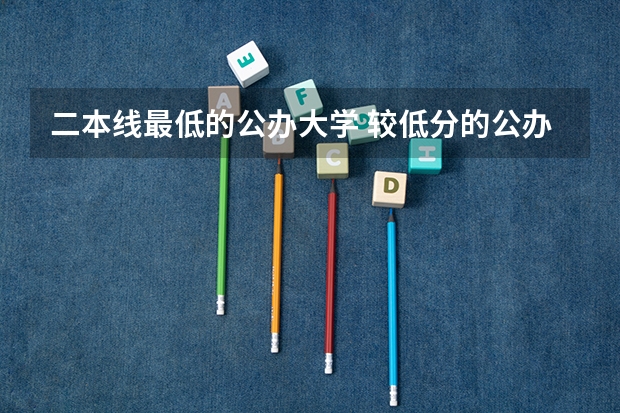 二本线最低的公办大学 较低分的公办二本大学