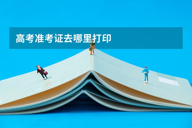 高考准考证去哪里打印