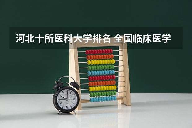 河北十所医科大学排名 全国临床医学大学排名一览表