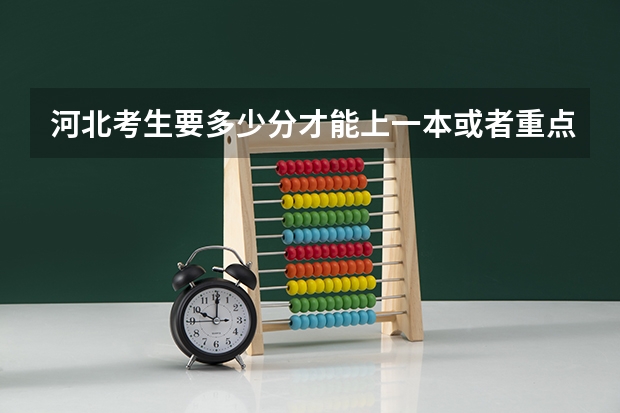 河北考生要多少分才能上一本或者重点大学？