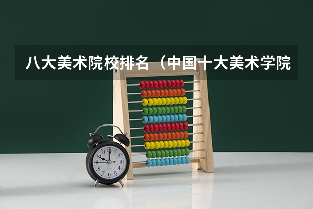八大美术院校排名（中国十大美术学院最新排名）