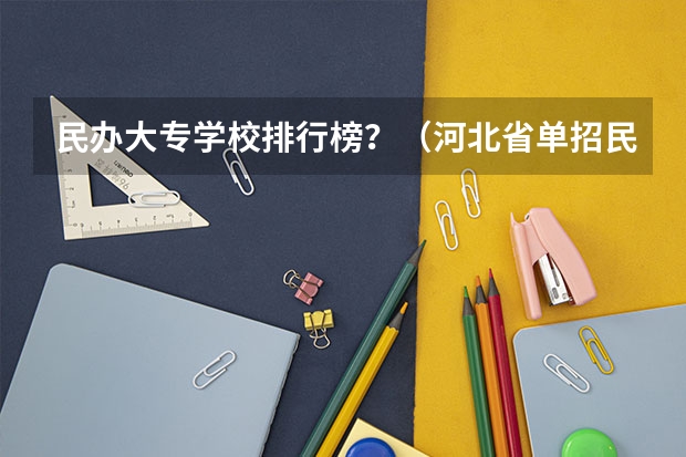 民办大专学校排行榜？（河北省单招民办专科学校排名）