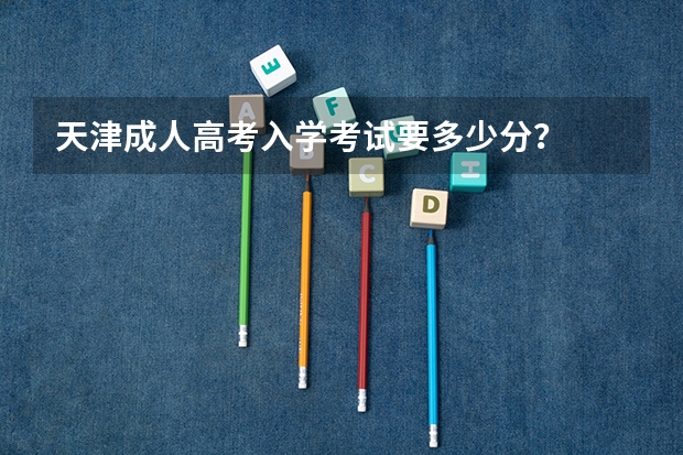 天津成人高考入学考试要多少分？