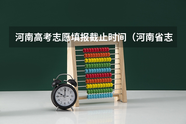 河南高考志愿填报截止时间（河南省志愿报考时间）