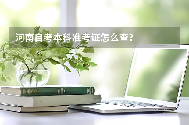 河南自考本科准考证怎么查？