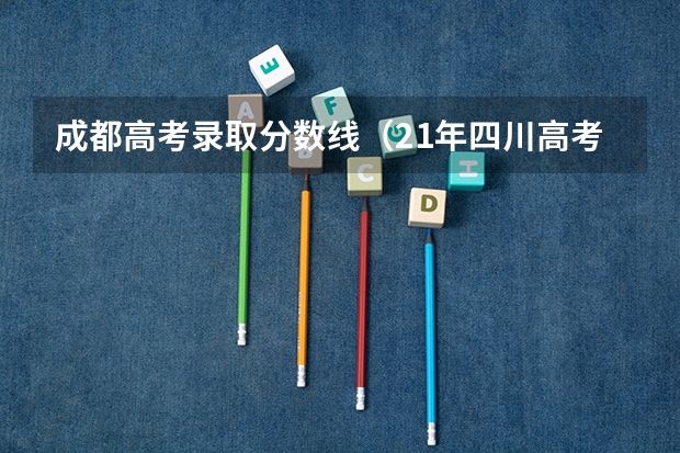 成都高考录取分数线（21年四川高考分数线）