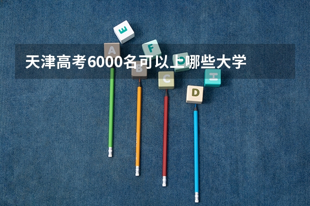 天津高考6000名可以上哪些大学