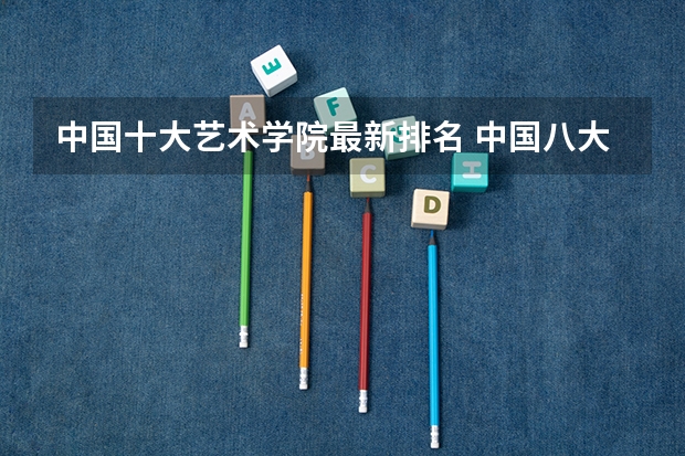 中国十大艺术学院最新排名 中国八大美院排名