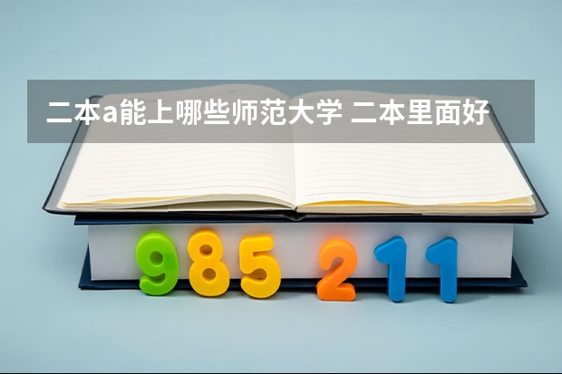 二本a能上哪些师范大学 二本里面好一点的师范大学？附理科、文科450分左右师范大学名单