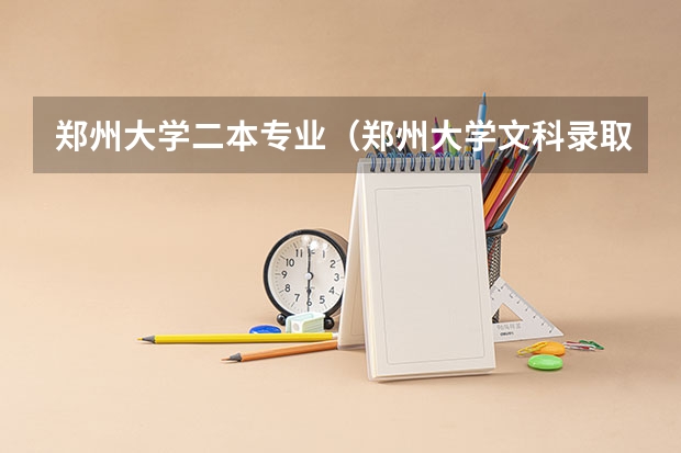 郑州大学二本专业（郑州大学文科录取分数线）