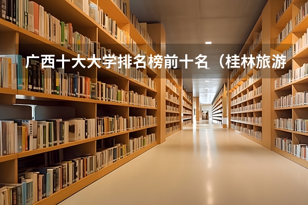 广西十大大学排名榜前十名（桂林旅游学院高校排名）