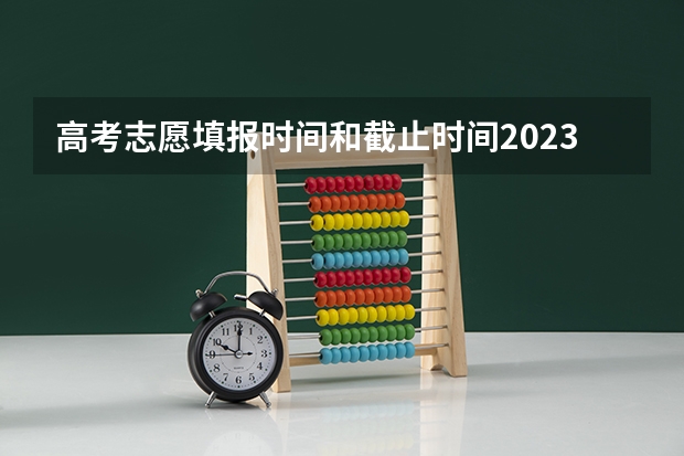高考志愿填报时间和截止时间2023 高考志愿填报时间