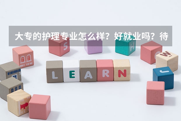 大专的护理专业怎么样？好就业吗？待遇怎么样？