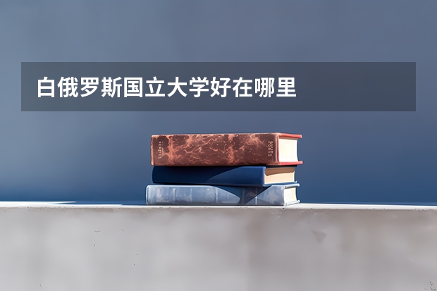 白俄罗斯国立大学好在哪里