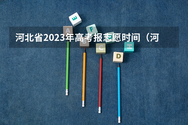 河北省2023年高考报志愿时间（河北高考志愿时间表安排）