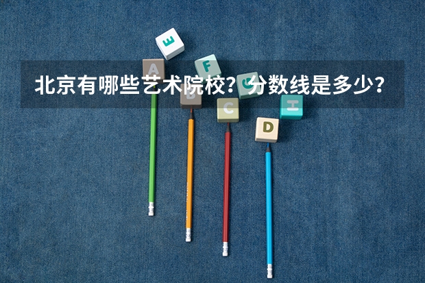 北京有哪些艺术院校？分数线是多少？