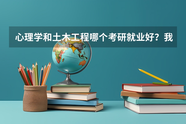 心理学和土木工程哪个考研就业好？我是一名学土木工程的本科女生，学校是一个三本院校，你们懂得，高考的