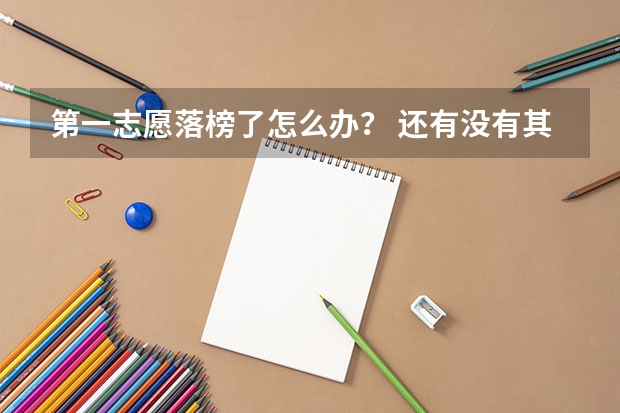第一志愿落榜了怎么办？ 还有没有其他机会填报?
