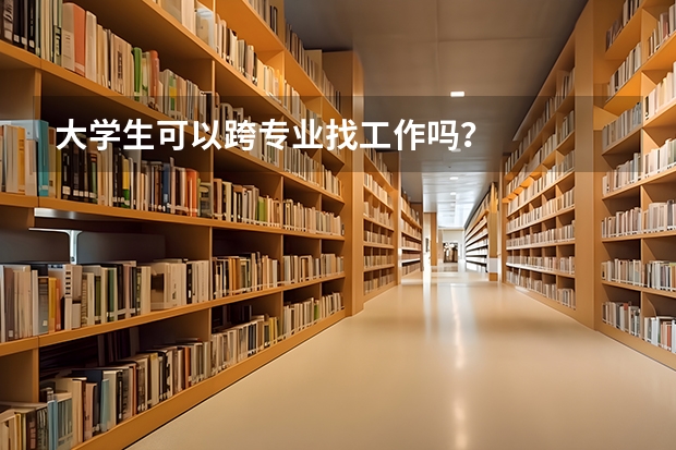 大学生可以跨专业找工作吗？