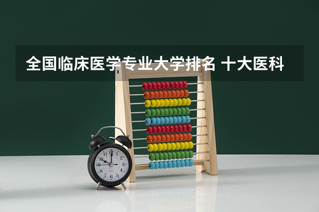 全国临床医学专业大学排名 十大医科大学排名