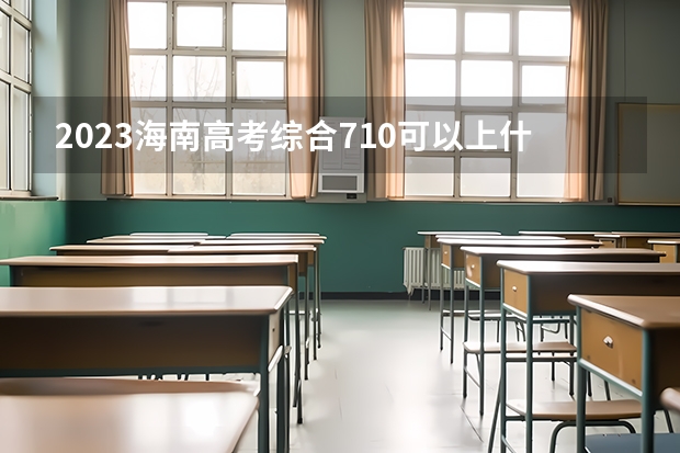 2023海南高考综合710可以上什么大学
