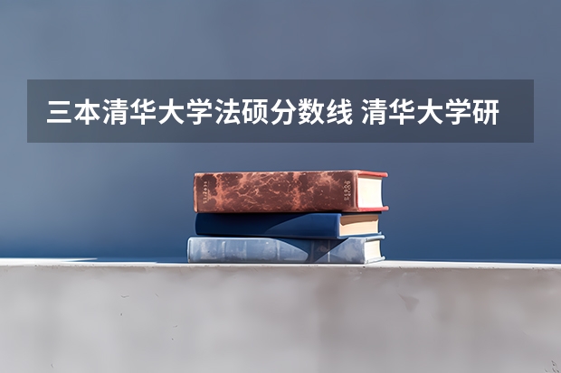 三本清华大学法硕分数线 清华大学研究生复试分数线