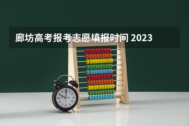 廊坊高考报考志愿填报时间 2023高考河北志愿填报时间