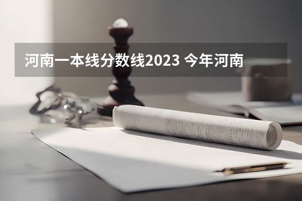 河南一本线分数线2023 今年河南高考分数线