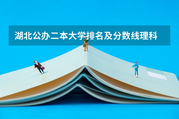 湖北公办二本大学排名及分数线理科 湖北所有公办二本大学（湖北所有公办二本大学名单）