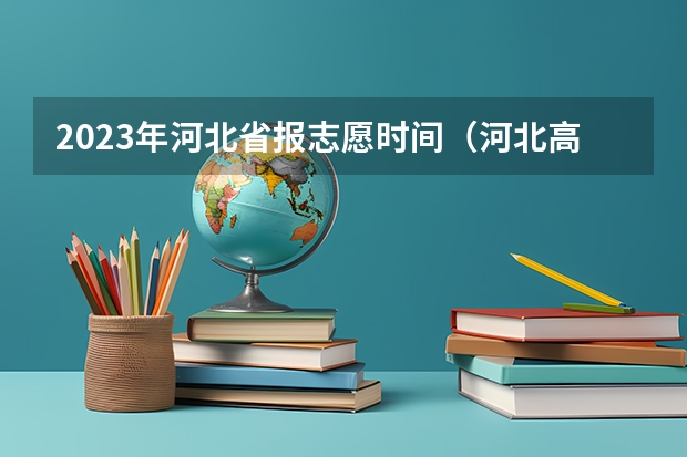 2023年河北省报志愿时间（河北高考志愿时间表安排）