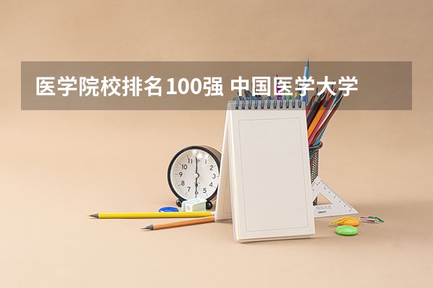医学院校排名100强 中国医学大学排名前100名