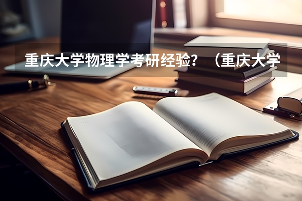 重庆大学物理学考研经验？（重庆大学中国语言文学考研经验分享?）