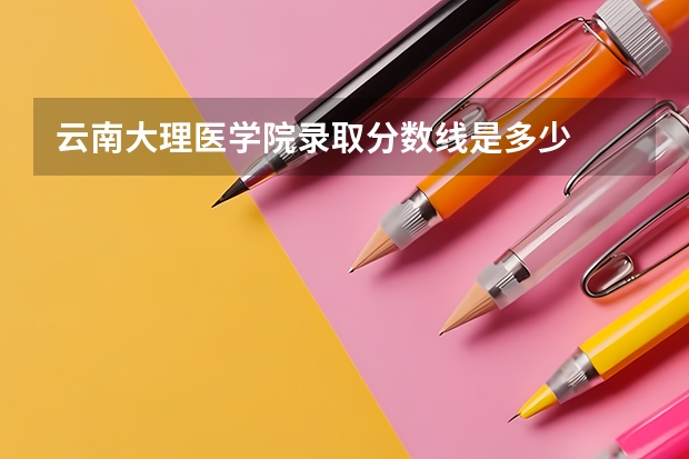 云南大理医学院录取分数线是多少