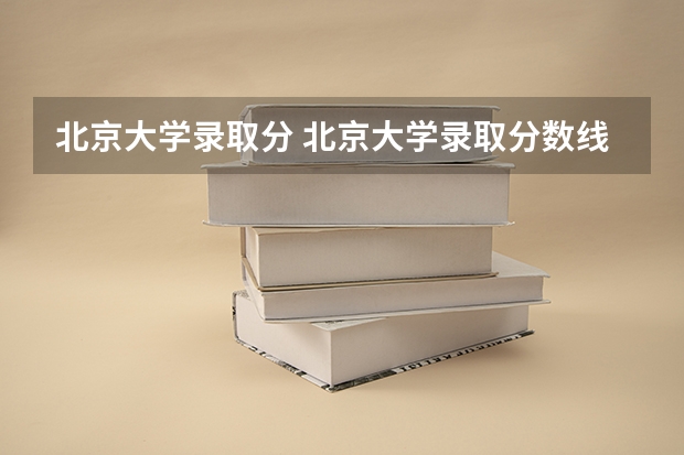 北京大学录取分 北京大学录取分数线