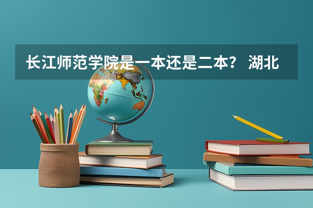 长江师范学院是一本还是二本？ 湖北省所有二本公办大学排名