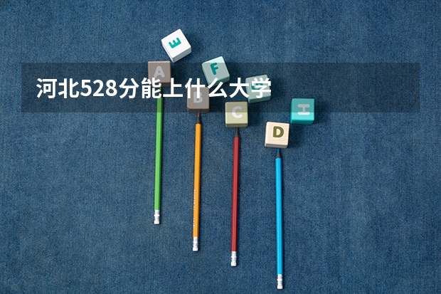 河北528分能上什么大学