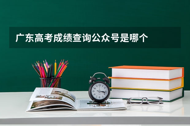 广东高考成绩查询公众号是哪个