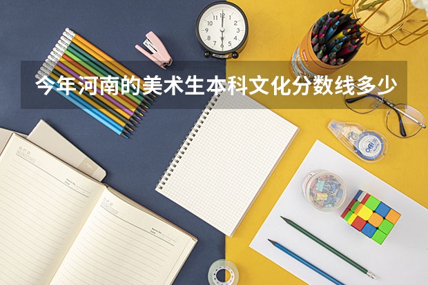 今年河南的美术生本科文化分数线多少？