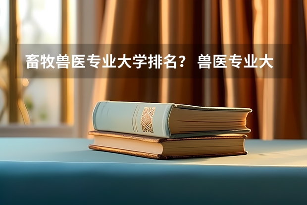 畜牧兽医专业大学排名？ 兽医专业大学排名及分数线