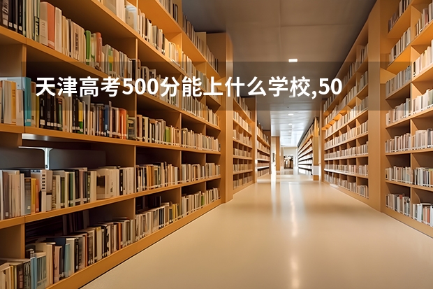 天津高考500分能上什么学校,500分能上什么大学(原创)